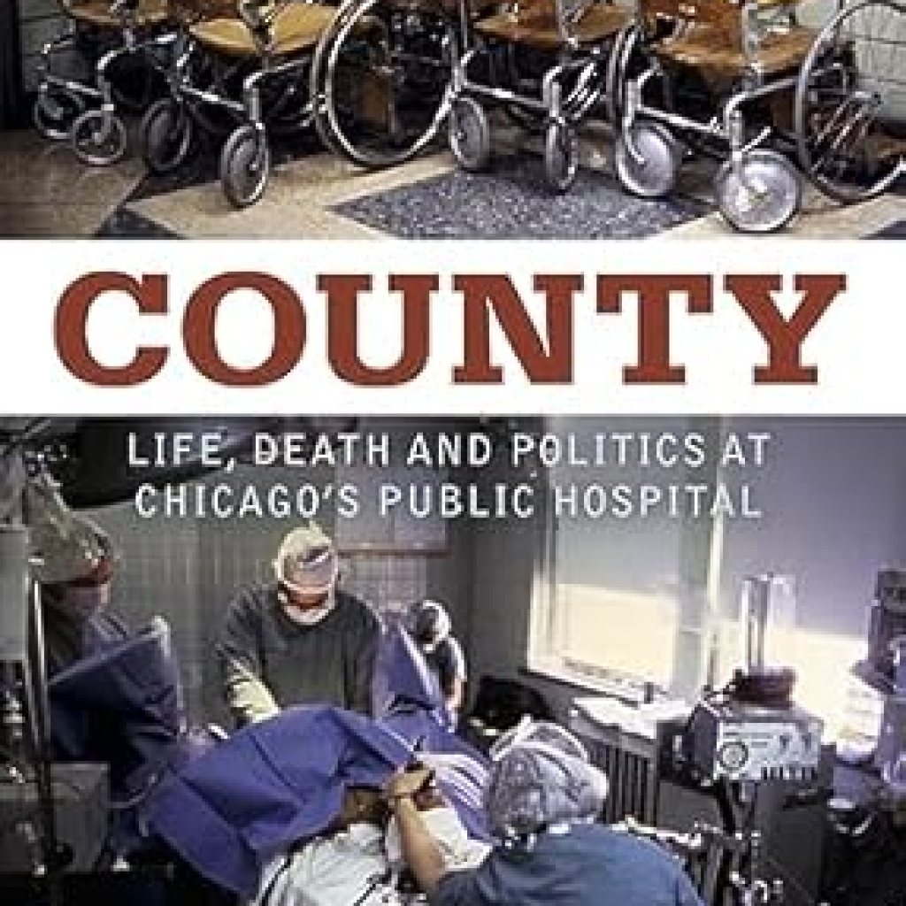 An Eye-Opening Journey Through Healthcare: County: Life, Death and Politics at Chicago’s Public Hospital An Eye-Opening Journey Through Healthcare: County: Life, Death and Politics at Chicago’s Public Hospital
