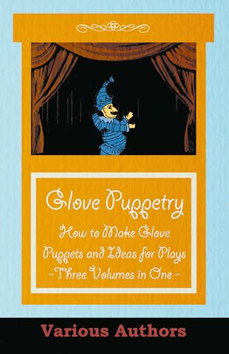 Glove Puppetry – How to Make Glove Puppets and Ideas for Plays – Three Volumes in One Glove Puppetry – How to Make Glove Puppets and Ideas for Plays – Three Volumes in One