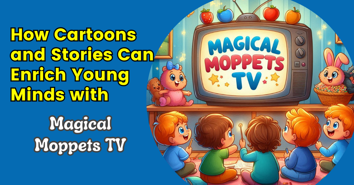 How Cartoons and Stories Can Enrich Young Minds with Magical Moppets TV How Cartoons and Stories Can Enrich Young Minds with Magical Moppets TV
