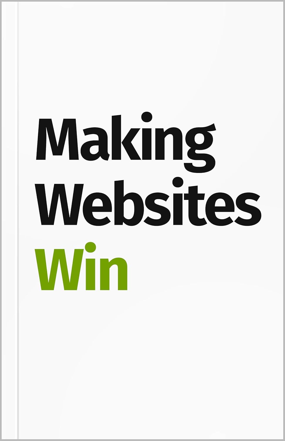 Making Websites Win: Apply the Customer-Centric Methodology That Has Doubled the Sales of Many Leading Websites Making Websites Win: Apply the Customer-Centric Methodology That Has Doubled the Sales of Many Leading Websites