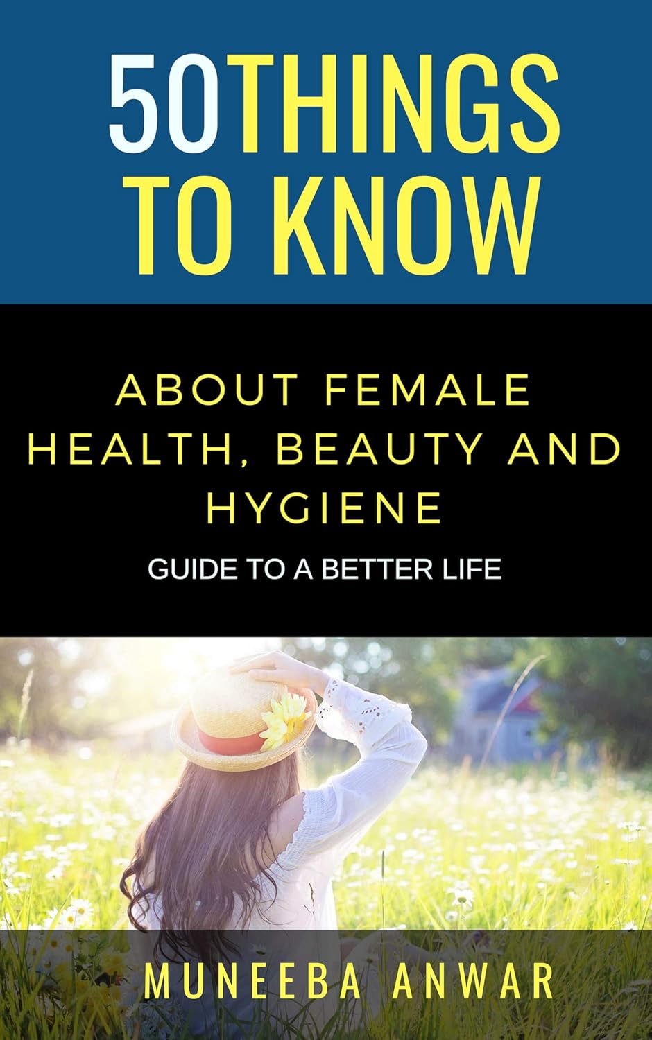 50 THINGS TO KNOW ABOUT FEMALE HEALTH, BEAUTY AND HYGIENE: GUIDE TO A BETTER LIFE (50 Things to Know Health) 50 THINGS TO KNOW ABOUT FEMALE HEALTH, BEAUTY AND HYGIENE: GUIDE TO A BETTER LIFE (50 Things to Know Health)