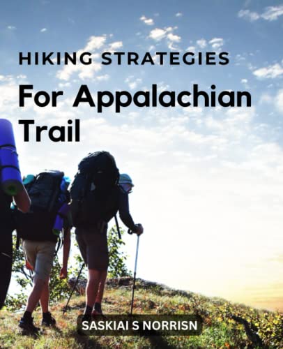 Hiking Strategies For Appalachian Trail: A Complete Guide For Planning And Getting Ready For A Successful Through-Hike | The Mental And Emotional Handbook For Effective Through-Hiking Hiking Strategies For Appalachian Trail: A Complete Guide For Planning And Getting Ready For A Successful Through-Hike | The Mental And Emotional Handbook For Effective Through-Hiking