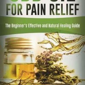 Cbd Oil for Pain Relief: The Beginner’s Effective and Natural Healing Guide by B Cbd Oil for Pain Relief: The Beginner’s Effective and Natural Healing Guide by B