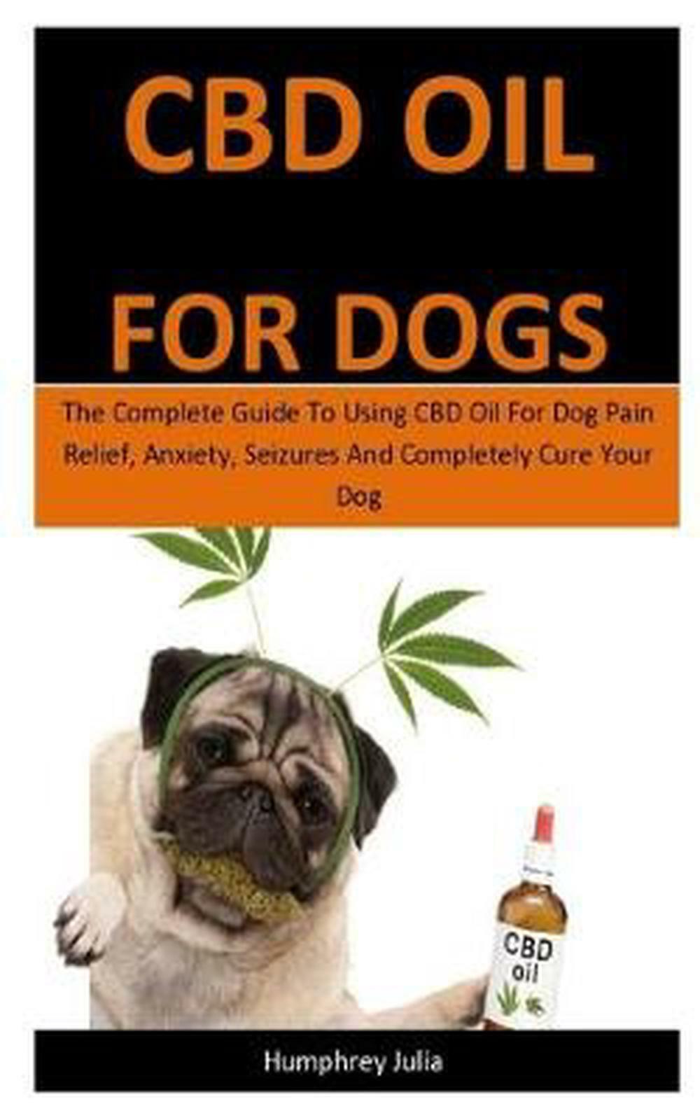Cbd Oil for Dogs: The Complete Guide to Using CBD Oil for Dog Pain Relief, Anxie