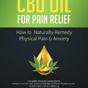 Cbd Oil for Pain Relief: 2 Manuscripts – How to Naturally Remedy Physical Pain & Cbd Oil for Pain Relief: 2 Manuscripts – How to Naturally Remedy Physical Pain &