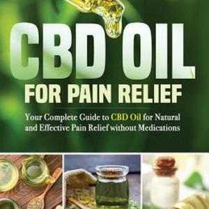 CBD Oil for Pain Relief: Your Complete Guide to CBD Oil for Natural and Effectiv CBD Oil for Pain Relief: Your Complete Guide to CBD Oil for Natural and Effectiv
