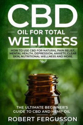 CBD Oil for Total Wellness : How to Use CBD for Natural Pain Relief, Mental…