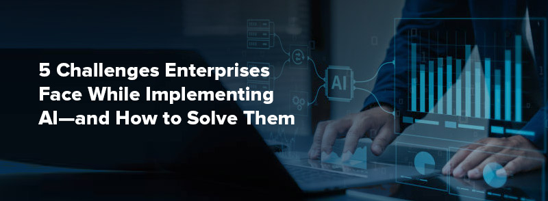 5 Desafios As empresas enfrentam enquanto implementam a IA – e como resolvê -las 5 Desafios As empresas enfrentam enquanto implementam a IA – e como resolvê -las