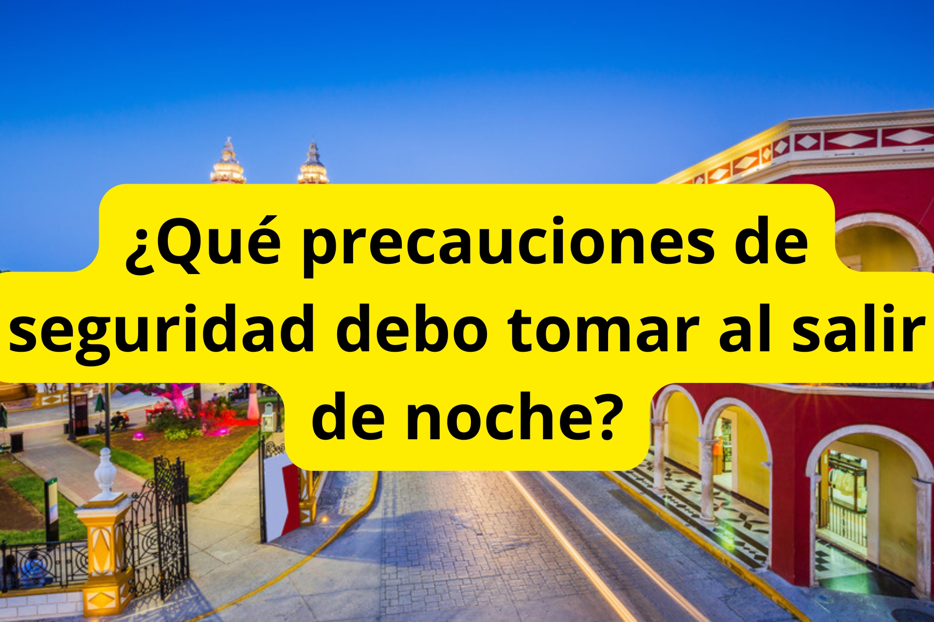 ¿Qué precauciones de seguridad debo tomar al salir de noche? ¿Qué precauciones de seguridad debo tomar al salir de noche?