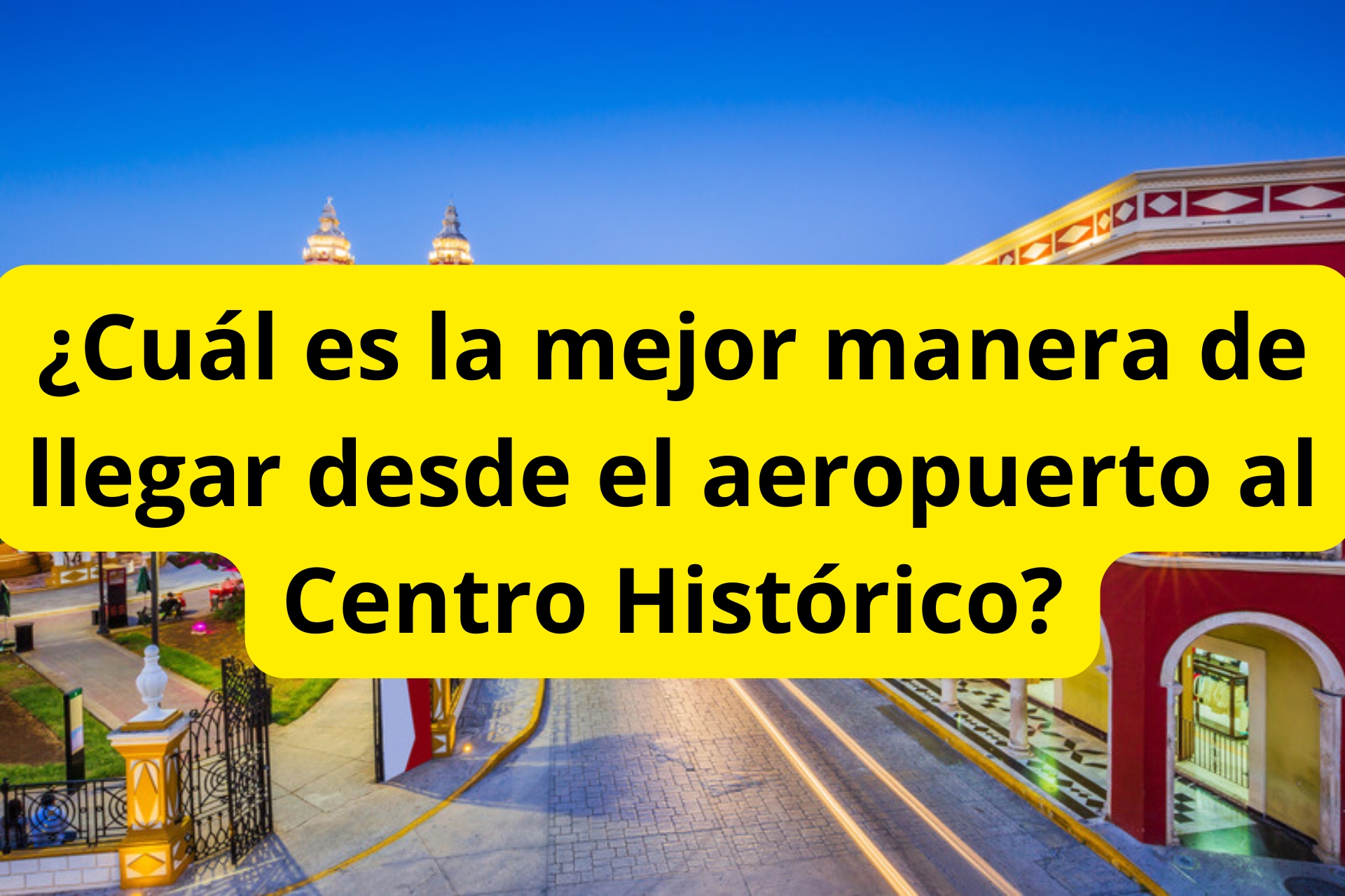 ¿Cuál es la mejor manera de llegar desde el aeropuerto al Centro Histórico? ¿Cuál es la mejor manera de llegar desde el aeropuerto al Centro Histórico?