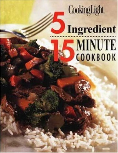Cooking Light: 5 Ingredient 15 Minute Cookbook Cooking Light: 5 Ingredient 15 Minute Cookbook