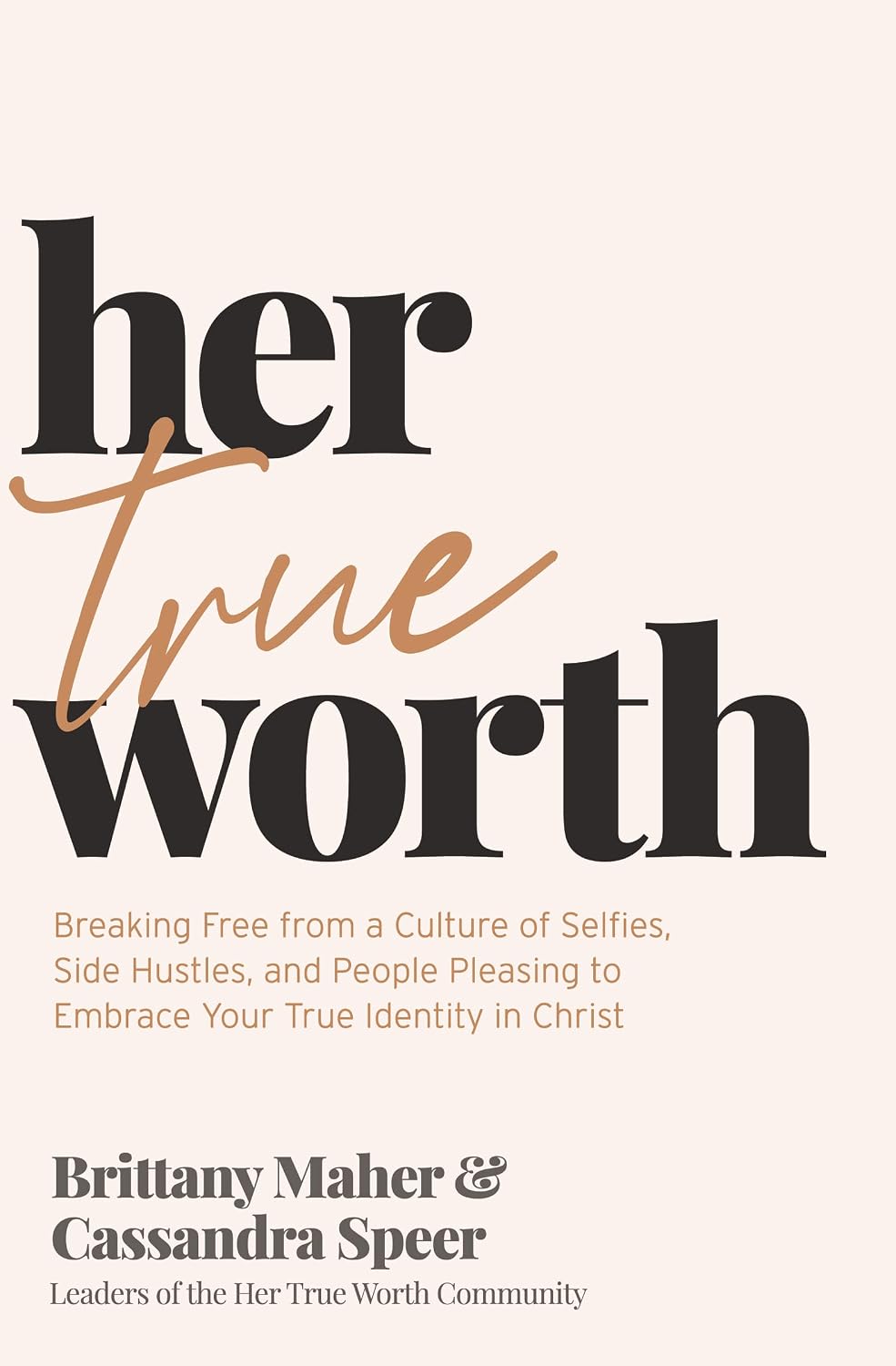 Her True Worth: Breaking Free from a Culture of Selfies, Side Hustles, and People Pleasing to Embrace Your True Identity in Christ Her True Worth: Breaking Free from a Culture of Selfies, Side Hustles, and People Pleasing to Embrace Your True Identity in Christ
