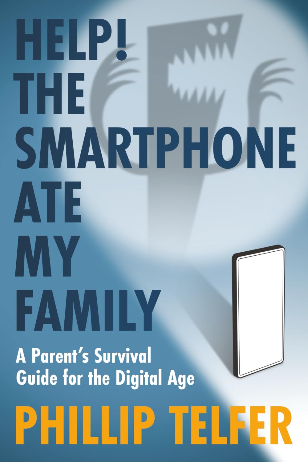 Help! The Smartphone Ate My Family: A Parent’s Survival Guide for the Digital Age Help! The Smartphone Ate My Family: A Parent’s Survival Guide for the Digital Age