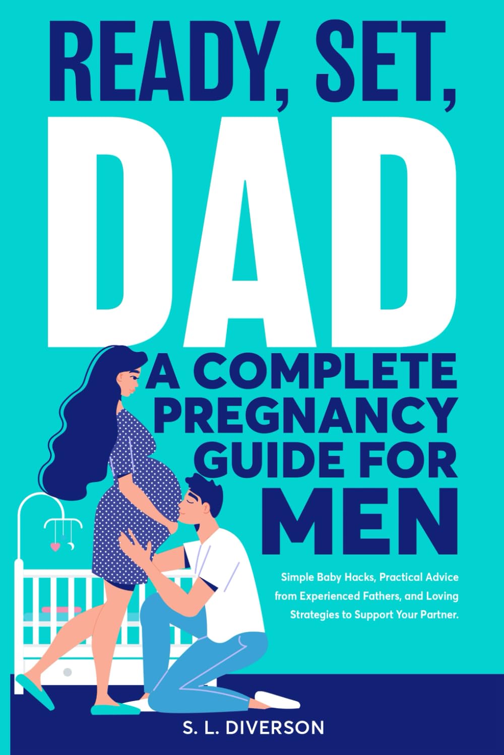 Ready, Set, Dad – A Complete Pregnancy Guide for Men: Simple Baby Hacks, Practical Advice from Experienced Fathers, and Loving Strategies to Support Your Partner Ready, Set, Dad – A Complete Pregnancy Guide for Men: Simple Baby Hacks, Practical Advice from Experienced Fathers, and Loving Strategies to Support Your Partner