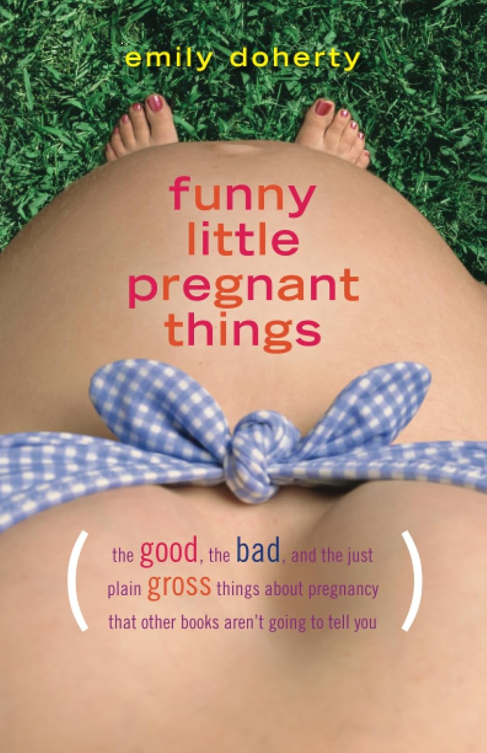 Funny Little Pregnant Things: The good, the bad, and the just plain gross things about pregnancy that other books aren’t going to tell you Funny Little Pregnant Things: The good, the bad, and the just plain gross things about pregnancy that other books aren’t going to tell you