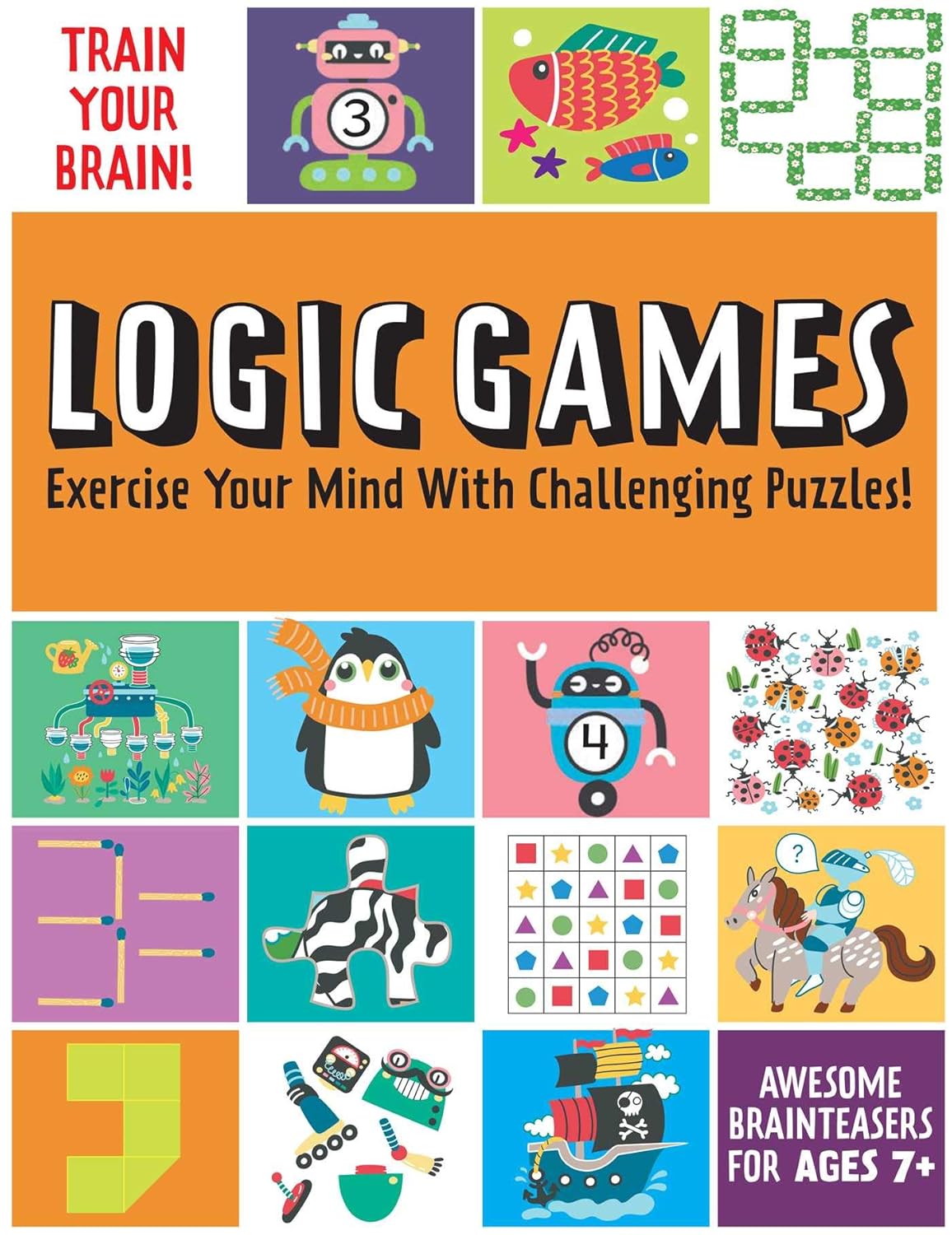 Train Your Brain: Logic Games: (Brain Teasers for Kids, Math Skills, Activity Books for Kids Ages 7+) Train Your Brain: Logic Games: (Brain Teasers for Kids, Math Skills, Activity Books for Kids Ages 7+)