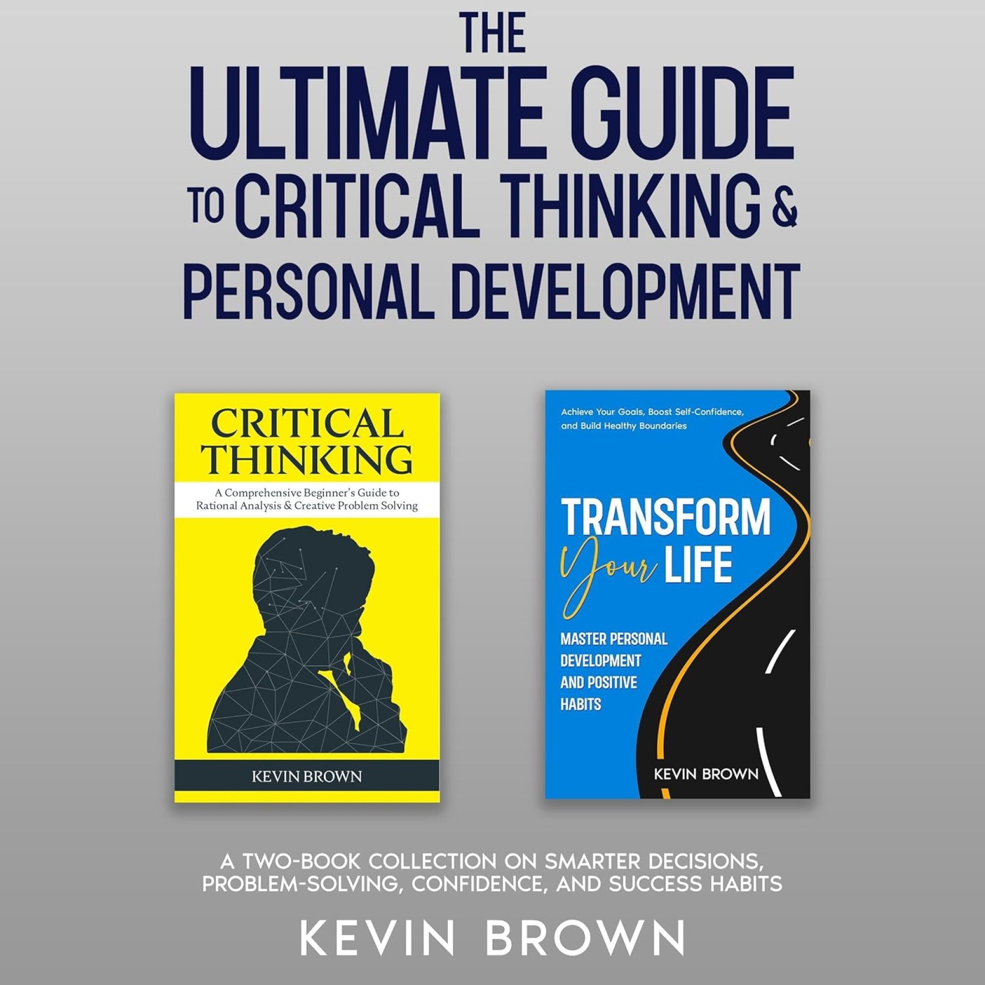 The Ultimate Guide to Critical Thinking & Personal Development: A Two-Book Collection on Smarter Decisions, Problem-Solving, Confidence, and Success Habits The Ultimate Guide to Critical Thinking & Personal Development: A Two-Book Collection on Smarter Decisions, Problem-Solving, Confidence, and Success Habits