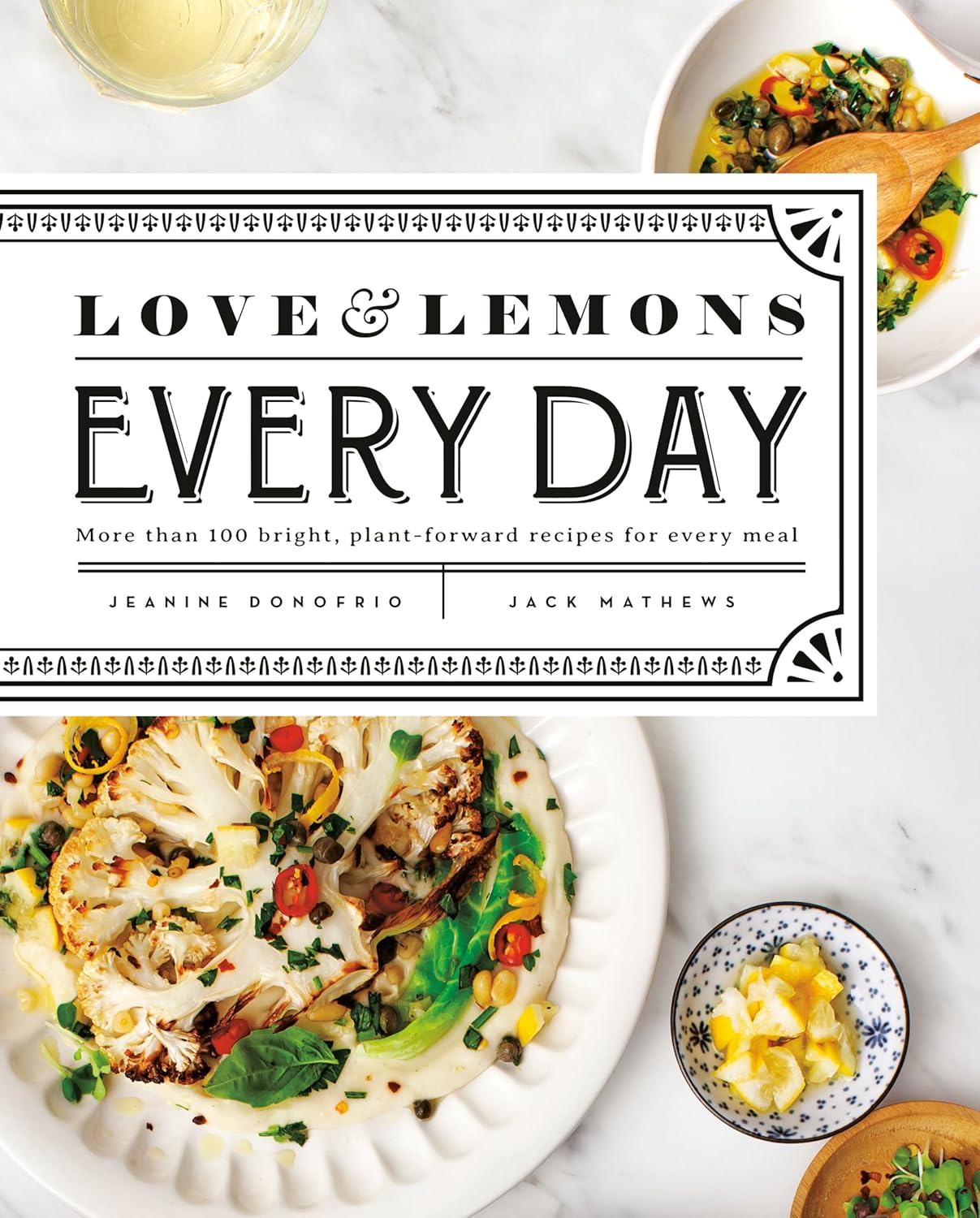 Love and Lemons Every Day: More than 100 Bright, Plant-Forward Recipes for Every Meal: A Cookbook Love and Lemons Every Day: More than 100 Bright, Plant-Forward Recipes for Every Meal: A Cookbook