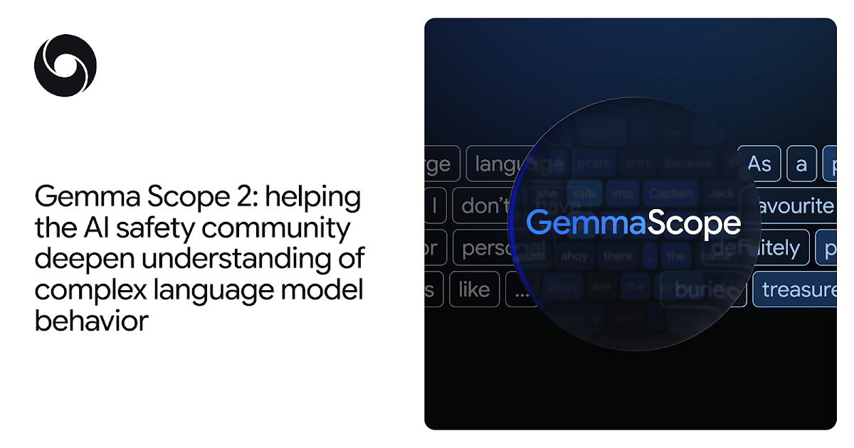 Gemma Scope 2: Helping the AI Safety Community Deepen Understanding of Complex Language Model Behavior Gemma Scope 2: Helping the AI Safety Community Deepen Understanding of Complex Language Model Behavior