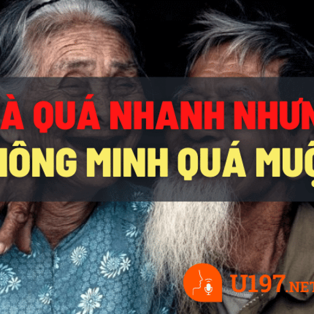 Chúng ta già đi quá nhanh, nhưng lại thông minh quá muộn Chúng ta già đi quá nhanh, nhưng lại thông minh quá muộn