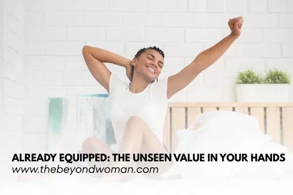 Already Equipped: The Unseen Value in Your Hands | THEBEYONDWOMAN Already Equipped: The Unseen Value in Your Hands | THEBEYONDWOMAN