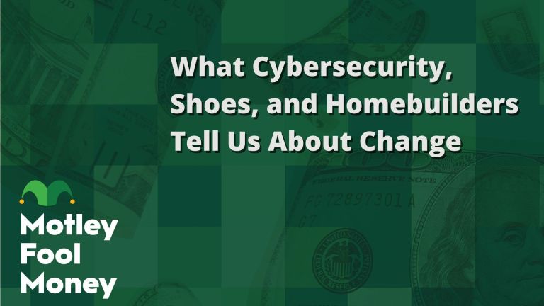 What Cybersecurity, Shoes, and Homebuilders Tell Us About Change | The Motley Fool What Cybersecurity, Shoes, and Homebuilders Tell Us About Change | The Motley Fool