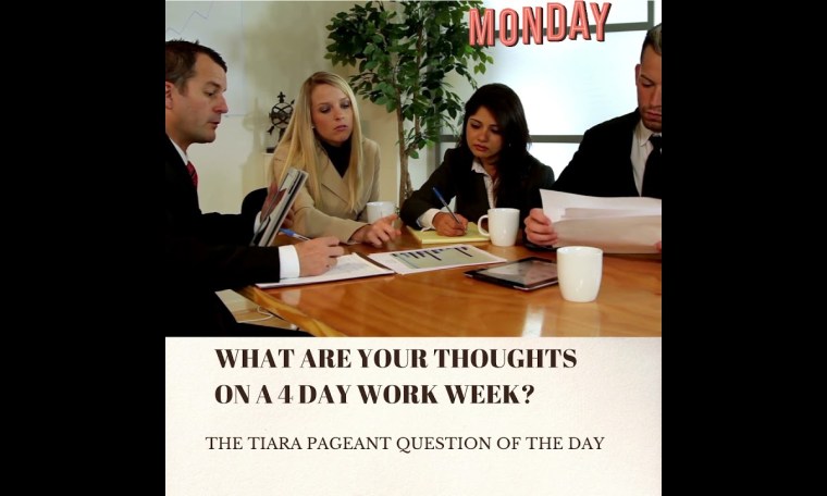 The Tiara Pageant Question: What are your thoughts on a 4 day work week? The Tiara Pageant Question: What are your thoughts on a 4 day work week?