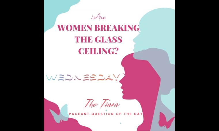 The Tiara Pageant Question :Are Women breaking the glass ceiling? The Tiara Pageant Question :Are Women breaking the glass ceiling?