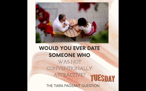 Pageant Question by The Tiara : Would you ever date someone who is not conventionally attractive? Pageant Question by The Tiara : Would you ever date someone who is not conventionally attractive?