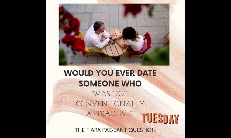 Pageant Question by The Tiara : Would you ever date someone who is not conventionally attractive? Pageant Question by The Tiara : Would you ever date someone who is not conventionally attractive?