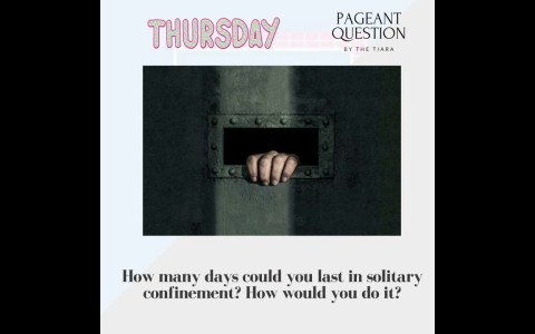Pageant Question : How many days could you last in solitary confinement? How would you do it? Pageant Question : How many days could you last in solitary confinement? How would you do it?