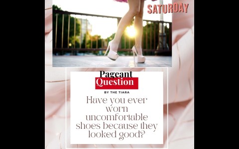 The Tiara Saturday Pageant Question: Have you ever worn uncomfortable shoes because they looked good The Tiara Saturday Pageant Question: Have you ever worn uncomfortable shoes because they looked good