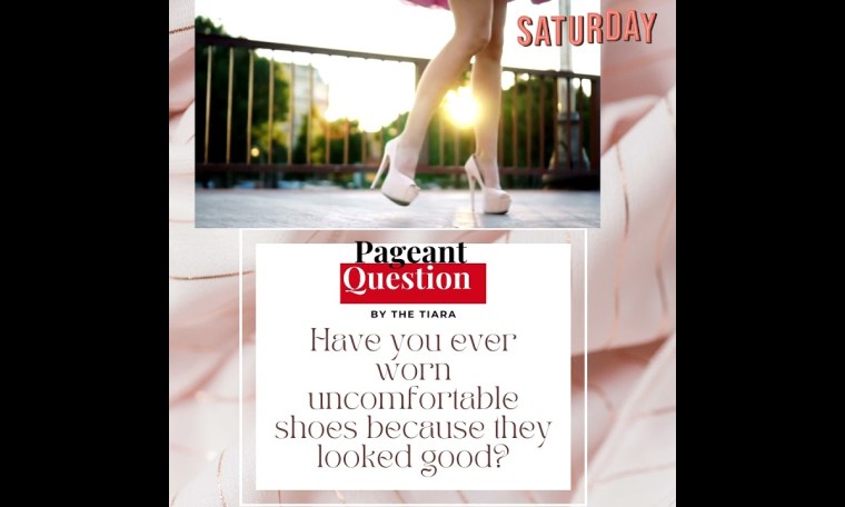 The Tiara Saturday Pageant Question: Have you ever worn uncomfortable shoes because they looked good The Tiara Saturday Pageant Question: Have you ever worn uncomfortable shoes because they looked good