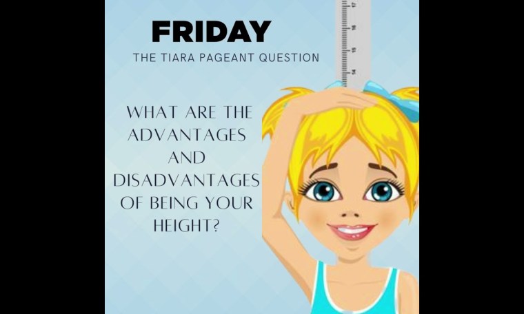 Pageant Question by The Tiara : What are the advantages and disadvantages of being your height? Pageant Question by The Tiara : What are the advantages and disadvantages of being your height?