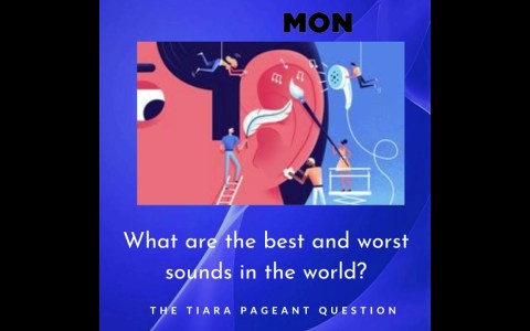 The Tiara Pageant Question : What are the best and worst sounds in the world? The Tiara Pageant Question : What are the best and worst sounds in the world?