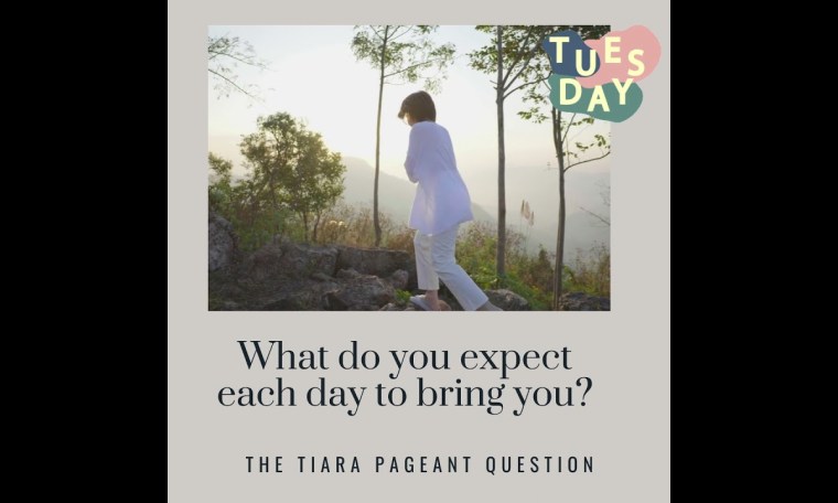 The Tiara Tuesday Pageant Question: What do you expect each day to bring you? The Tiara Tuesday Pageant Question: What do you expect each day to bring you?