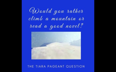 The Tiara Pageant Question :Would you rather climb a mountain or read a good novel? The Tiara Pageant Question :Would you rather climb a mountain or read a good novel?