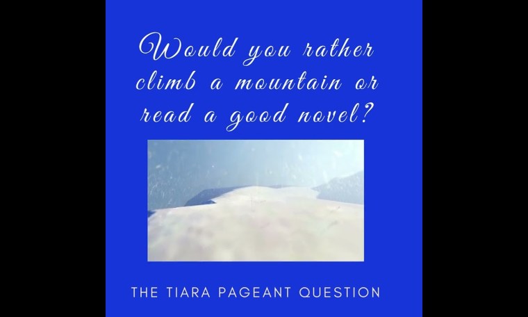 The Tiara Pageant Question :Would you rather climb a mountain or read a good novel? The Tiara Pageant Question :Would you rather climb a mountain or read a good novel?