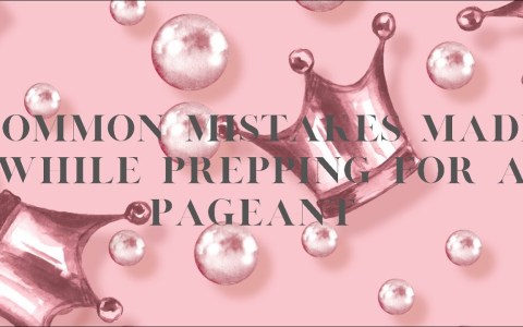 COMMON MISTAKES MADE WHILE PREPPING FOR A PAGEANT P.1 COMMON MISTAKES MADE WHILE PREPPING FOR A PAGEANT P.1