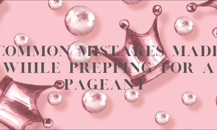 COMMON MISTAKES MADE WHILE PREPPING FOR A PAGEANT P.1 COMMON MISTAKES MADE WHILE PREPPING FOR A PAGEANT P.1
