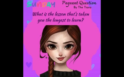 The Tiara Pageant Question : What is the lesson that's taken you the longest to learn? The Tiara Pageant Question : What is the lesson that's taken you the longest to learn?