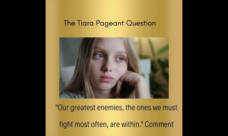 The Tiara Pageant Question :"Our greatest enemies, the ones we must fight most often, are within." The Tiara Pageant Question :"Our greatest enemies, the ones we must fight most often, are within."