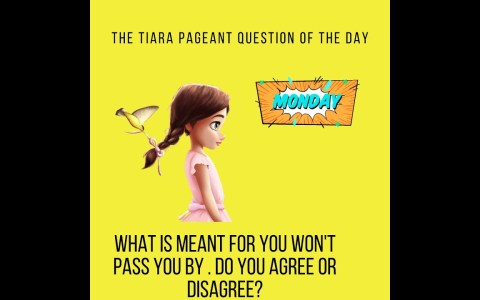 The Tiara Pageant Question : What is meant for you won't pass you by .DO YOU AGREE OR DISAGREE? The Tiara Pageant Question : What is meant for you won't pass you by .DO YOU AGREE OR DISAGREE?