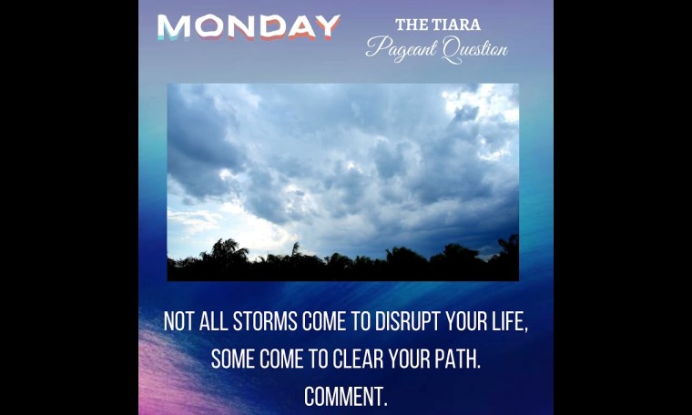Pageant Question :Not all storms come to disrupt your life, some come to clear your path .Comment. Pageant Question :Not all storms come to disrupt your life, some come to clear your path .Comment.