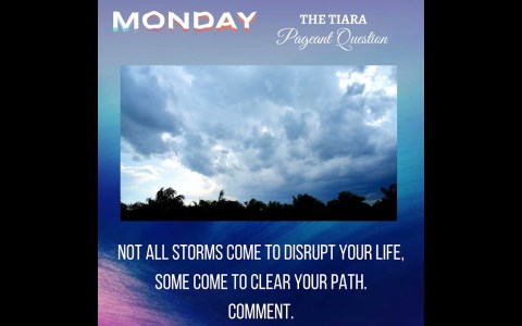 Pageant Question :Not all storms come to disrupt your life, some come to clear your path .Comment. Pageant Question :Not all storms come to disrupt your life, some come to clear your path .Comment.