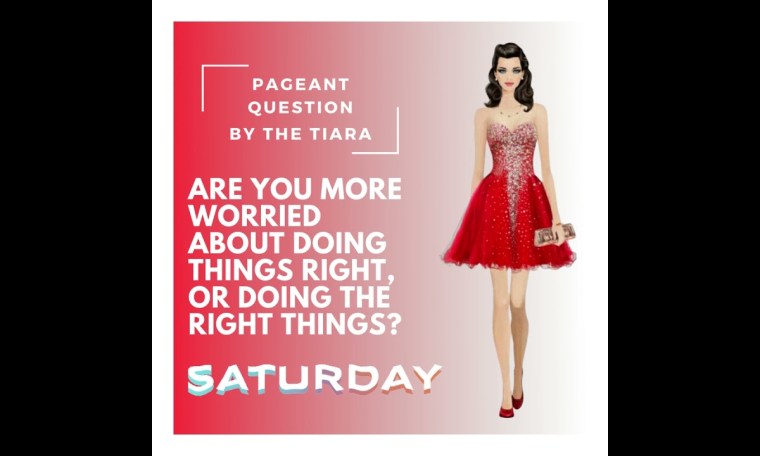The Tiara Pageant Question: Are you more worried about doing things right or doing the right things? The Tiara Pageant Question: Are you more worried about doing things right or doing the right things?