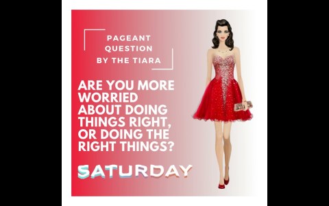 The Tiara Pageant Question: Are you more worried about doing things right or doing the right things? The Tiara Pageant Question: Are you more worried about doing things right or doing the right things?