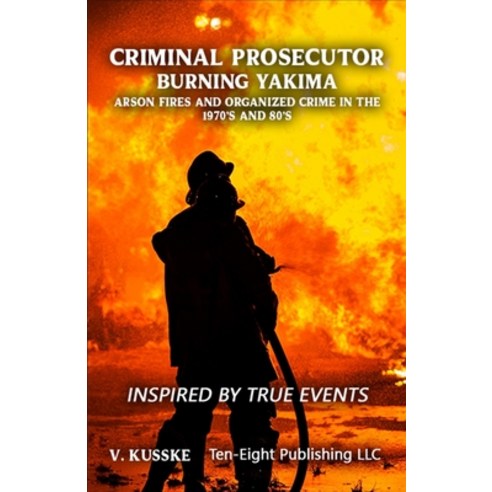 (영문도서) Criminal Prosecutor: Burning Yakima Arson Fires and Organized Crime in the 1970's and 80's Paperback, Independently Published, English, 9798859457663