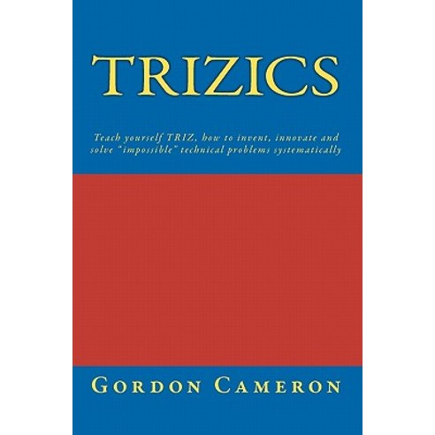 Trizics: Teach Yourself Triz How to Invent Innovate and Solve Impossible Technical Problems Systemat..., Createspace Independent Publishing Platform