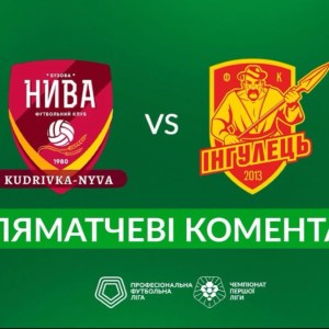 Кудрівка-Нива – Інгулець. ПІСЛЯМАТЧЕВІ КОМЕНТАРІ Перша ліга ПФЛ група «Чемпіонська»